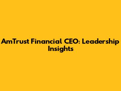 AmTrust Financial CEO: Leadership Insights