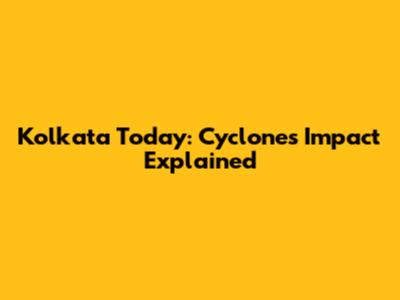 Kolkata Today: Cyclone's Impact Explained